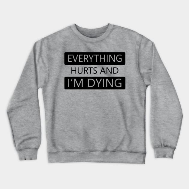 Everything Hurts and I'm Dying Crewneck Sweatshirt by DJV007